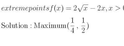 The extreme points of f(x)=2sqrt(x)-2x,x> 0 are Maximum(1/4 , 1/2)